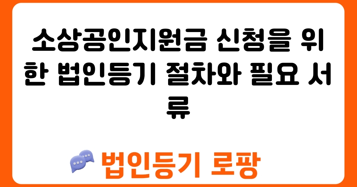 소상공인지원금 신청을 위한 법인등기 절차와 필요 서류