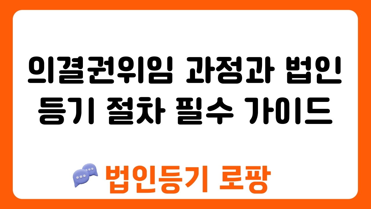 의결권위임 과정과 법인등기 절차 필수 가이드