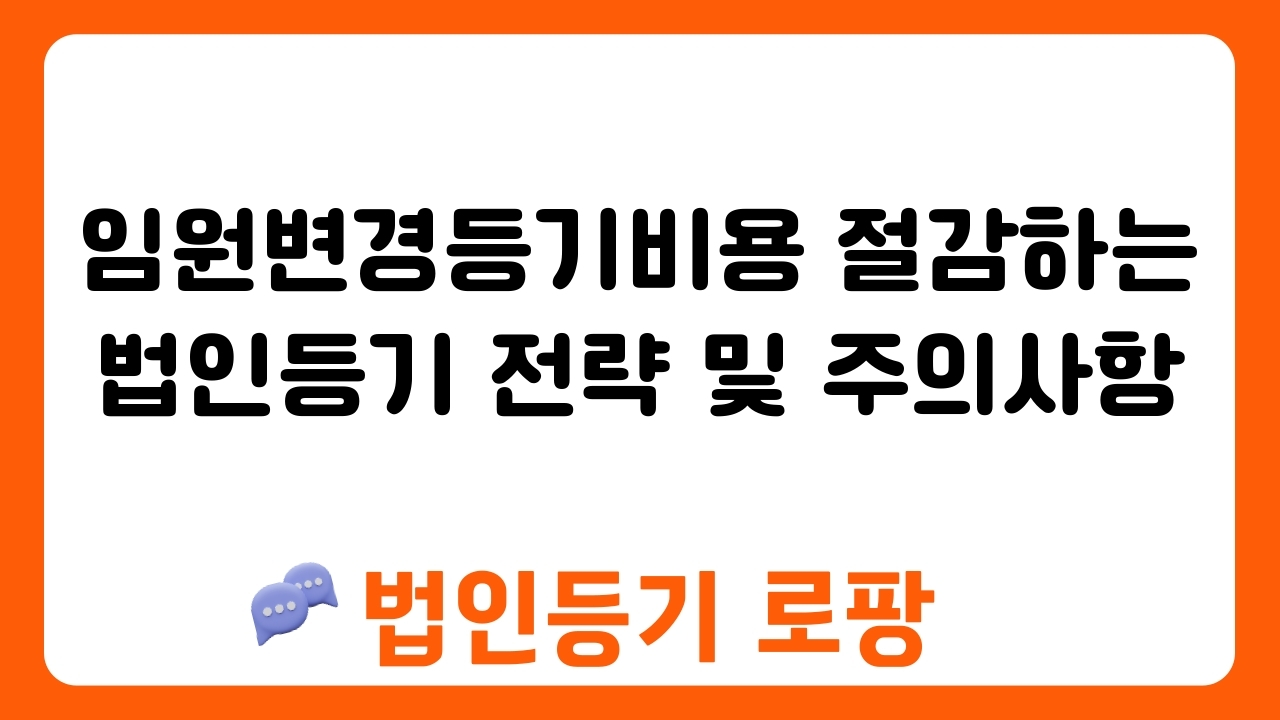 임원변경등기비용 절감하는 법인등기 전략 및 주의사항