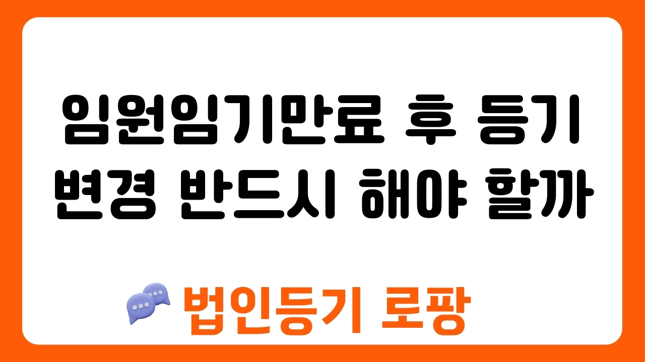 임원임기만료 후 등기 변경 반드시 해야 할까