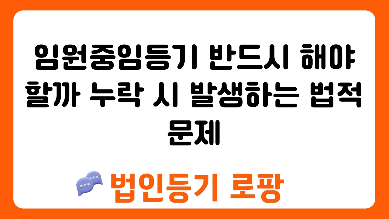 임원중임등기 반드시 해야 할까 누락 시 발생하는 법적 문제