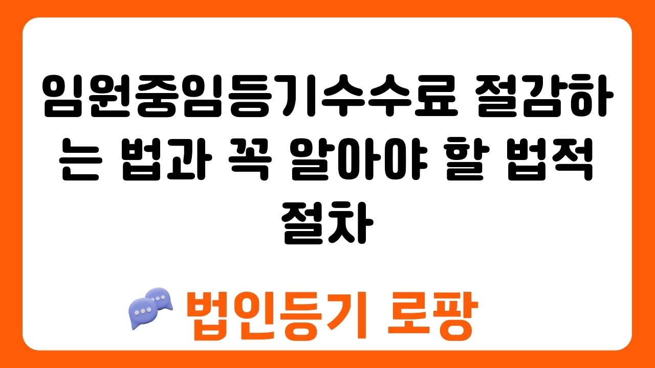 임원중임등기수수료 절감하는 법과 꼭 알아야 할 법적 절차