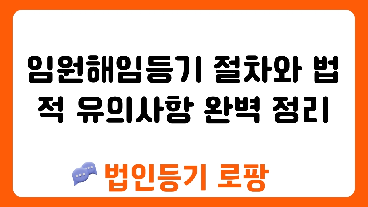 임원해임등기 절차와 법적 유의사항 완벽 정리