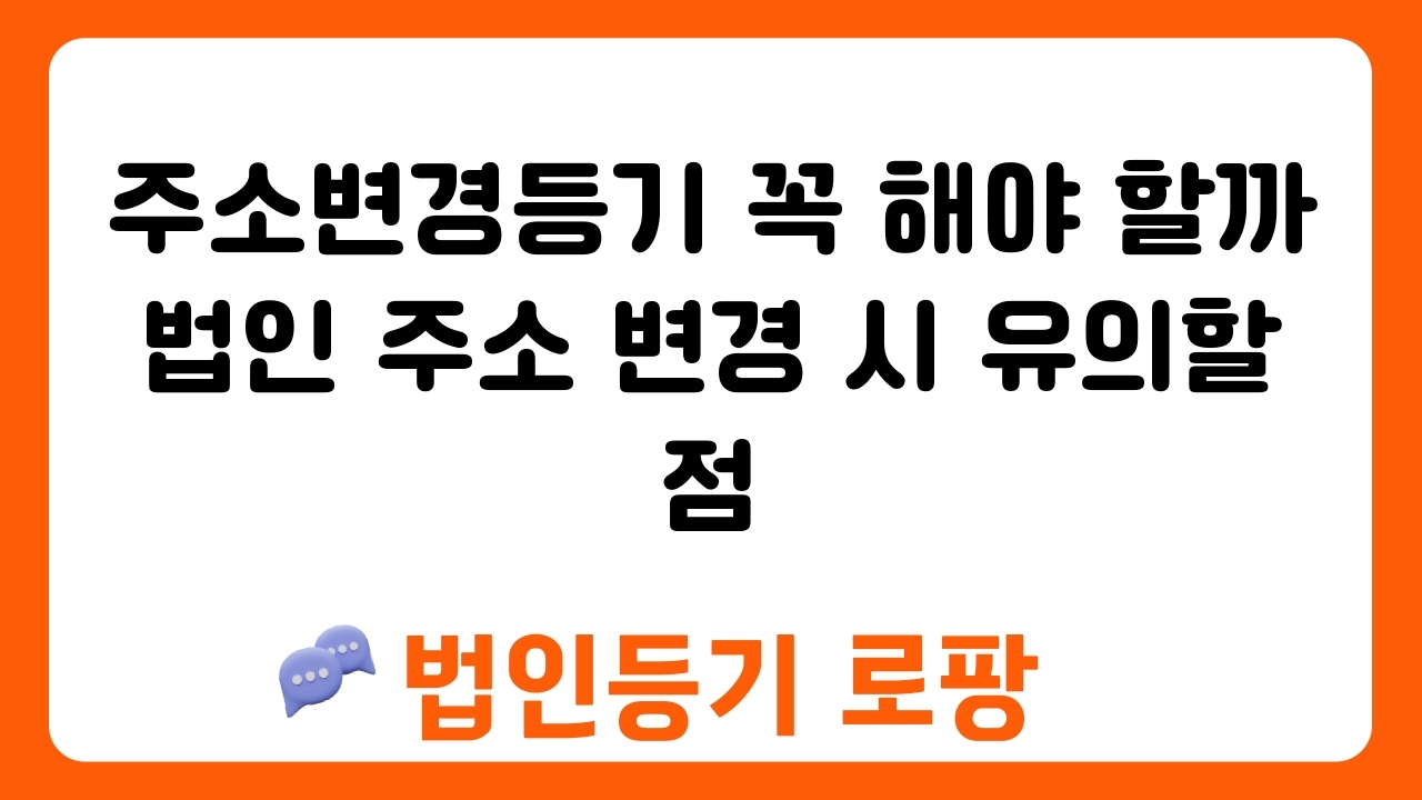 주소변경등기 꼭 해야 할까 법인 주소 변경 시 유의할 점