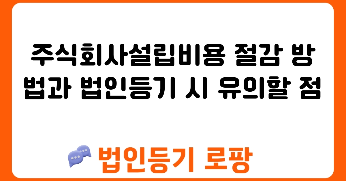 주식회사설립비용 절감 방법과 법인등기 시 유의할 점