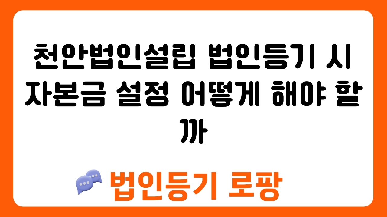 천안법인설립 법인등기 시 자본금 설정 어떻게 해야 할까